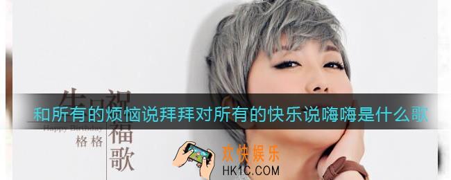 和所有的烦恼说拜拜对所有的快乐说嗨嗨是什么歌_抖音热门歌曲歌词