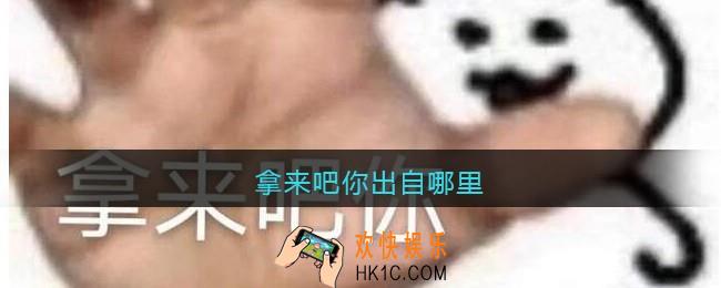 拿来吧你出自哪里_拿来吧你是谁说的/出处