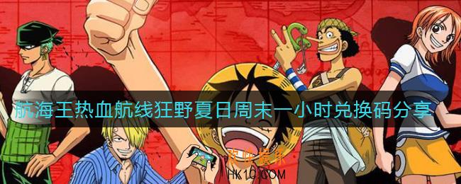 航海王热血航线狂野夏日周末一小时兑换码是什么_狂野夏日周末一小时兑换码分享