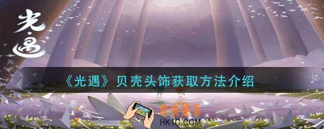 光遇贝壳头饰怎么获得_贝壳头饰获取方法介绍