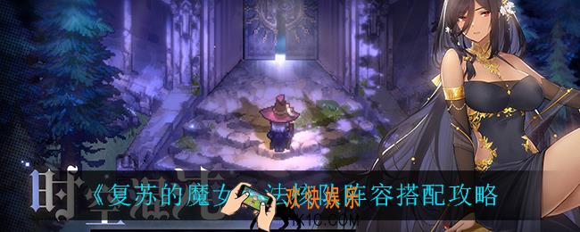 复苏的魔女法核队怎么搭配_法核队阵容搭配攻略