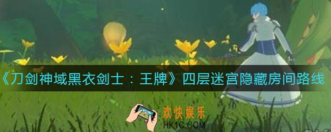 刀剑神域黑衣剑士王牌四层迷宫隐藏房间怎么走_四层迷宫隐藏房间路线