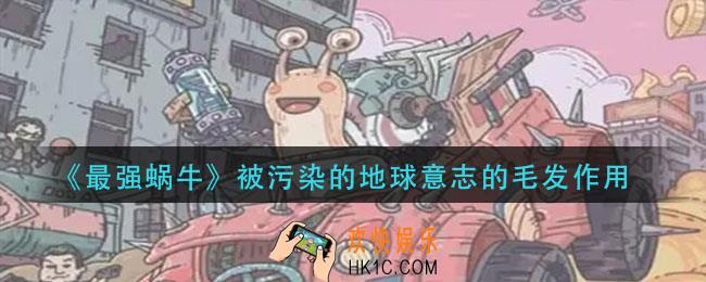 最强蜗牛被污染的地球意志的毛发有什么用_被污染的地球意志的毛发作用