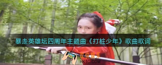 打桩少年歌词是什么_暴走英雄坛四周年主题曲打桩少年歌曲歌词