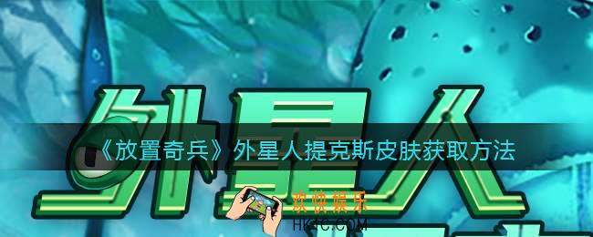 放置奇兵外星人提克斯皮肤怎么获得_外星人提克斯皮肤获取方法