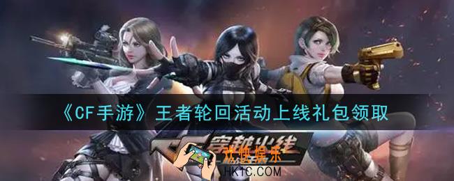 CF手游王者轮回活动上线礼包在哪领2021_穿越火线枪战王者王者轮回活动上线礼包领取地址