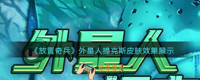 放置奇兵外星人提克斯皮肤怎么样_外星人提克斯皮肤效果展示