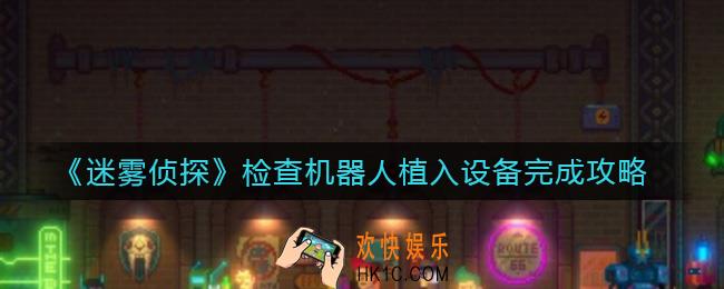 迷雾侦探检查机器人植入设备怎么做_检查机器人植入设备完成攻略