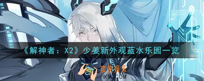 解神者X2少姜新外观蓝水乐园怎么样_少姜新外观蓝水乐园一览