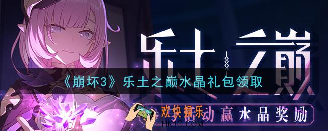 崩坏3手游乐土之巅水晶礼包哪里领_最新CDK礼包领取地址2021