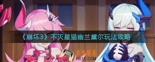 崩坏3不灭星猫幽兰黛尔怎么玩_不灭星猫幽兰黛尔玩法攻略