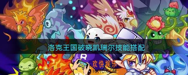 洛克王国破晓凯瑞尔技能搭配_破晓凯瑞尔配招推荐