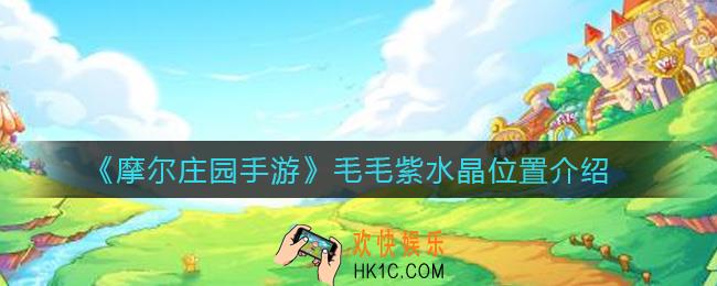 摩尔庄园手游毛毛紫水晶在哪_毛毛紫水晶位置介绍