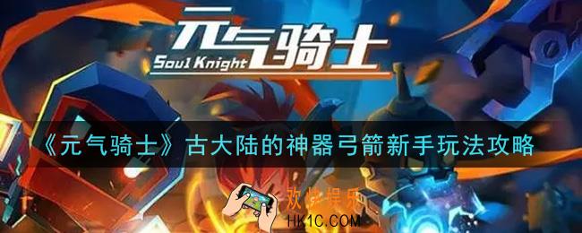 元气骑士古大陆的神器弓箭怎么玩_古大陆的神器弓箭新手玩法攻略