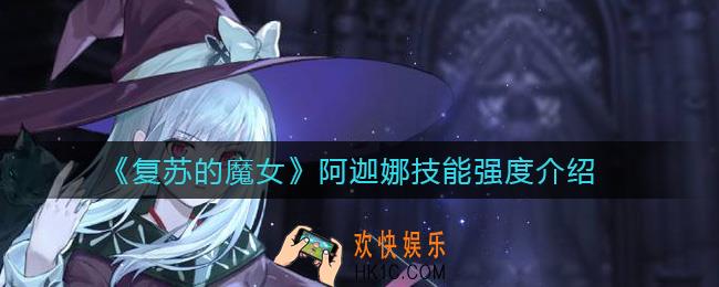 复苏的魔女阿迦娜怎么样_阿迦娜技能强度介绍