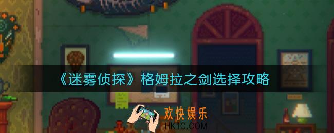 迷雾侦探格姆拉之剑怎么选_格姆拉之剑选择攻略