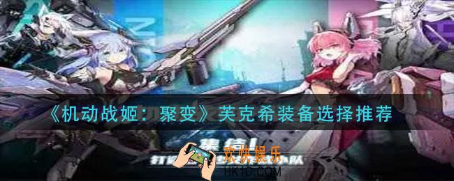 机动战姬聚变芙克希装备怎么选择_芙克希装备选择推荐