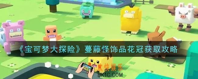 宝可梦大探险蔓藤怪饰品花冠怎么获得_蔓藤怪饰品花冠获取攻略