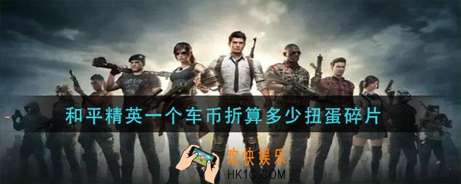 和平精英一个车币折算多少扭蛋碎片_车币折算扭蛋碎片数量