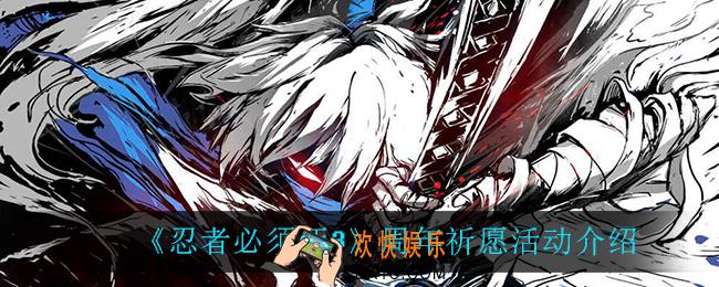 忍者必须死3周宁有什么福利_周年祈愿活动介绍