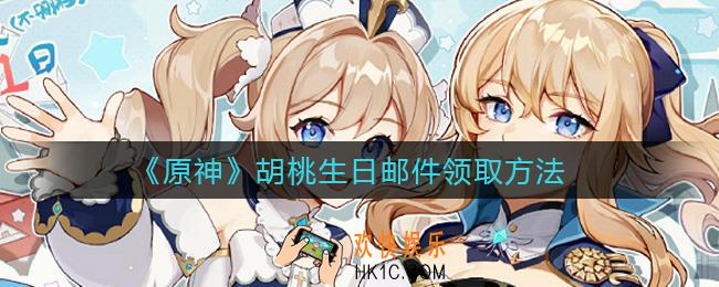 原神胡桃生日邮件怎么领_胡桃生日邮件领取方法