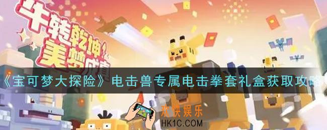 宝可梦大探险电击兽专属电击拳套礼盒怎么获得_电击兽专属电击拳套礼盒获取攻略