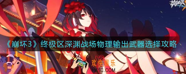 崩坏3终极区深渊战场物理输出武器怎么选择_终极区深渊战场物理输出武器选择攻略