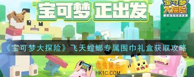 宝可梦大探险飞天螳螂专属围巾礼盒怎么获得_飞天螳螂专属围巾礼盒获取攻略