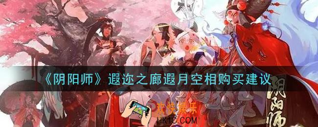 阴阳师遐迩之廊遐月空相值得买吗_遐迩之廊遐月空相购买建议