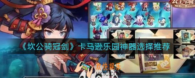 坎公骑冠剑卡马逊乐园神器选什么好_卡马逊乐园神器选择推荐