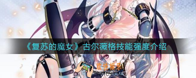 复苏的魔女古尔薇格怎么样_古尔薇格技能强度介绍