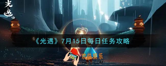 光遇7月15日每日任务怎么做2021_7月15日每日任务攻略