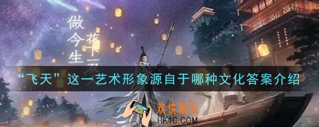 一念逍遥“飞天”这一艺术形象源自于哪种文化_敦煌普识7月15日答案介绍