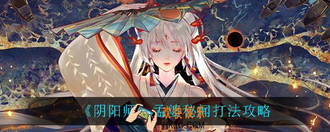 阴阳师孟婆秘闻怎么打_孟婆秘闻打法攻略