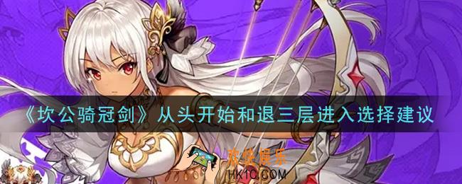 坎公骑冠剑从头开始和退三层进入选哪个好_从头开始和退三层进入选择建议
