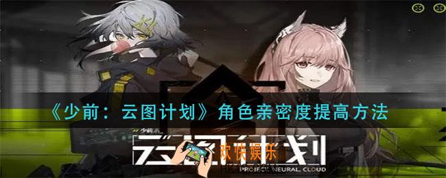 少前云图计划角色亲密度怎么提升_角色亲密度提高方法