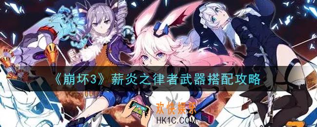 崩坏3薪炎之律者武器怎么搭配_薪炎之律者武器搭配攻略
