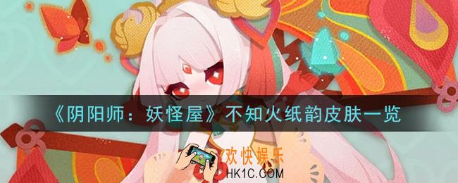 阴阳师妖怪屋不知火纸韵皮肤怎么获得_不知火纸韵皮肤一览