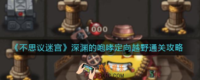 不思议迷宫深渊的咆哮定向越野怎么过_深渊的咆哮定向越野通关攻略