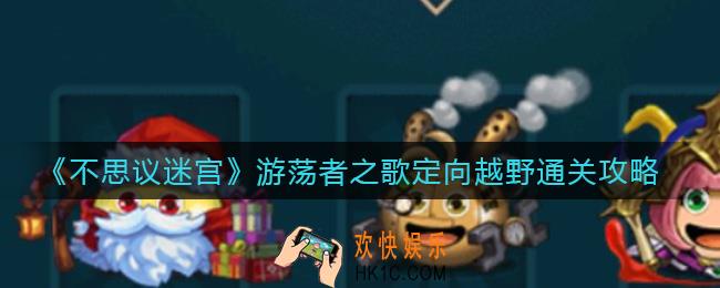 不思议迷宫游荡者之歌定向越野怎么过_游荡者之歌定向越野通关攻略