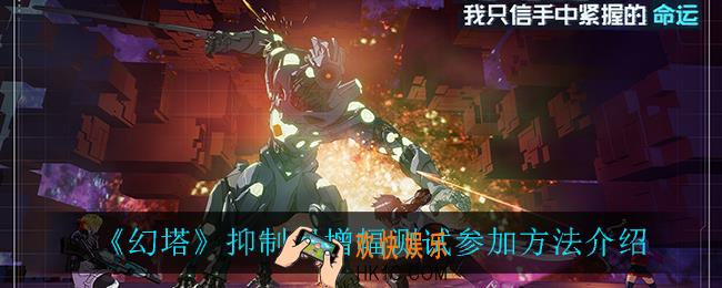 幻塔抑制器增幅测试怎么参加_抑制器增幅测试参加方法介绍