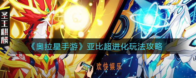 奥拉星手游亚比超进化怎么玩_亚比超进化玩法攻略
