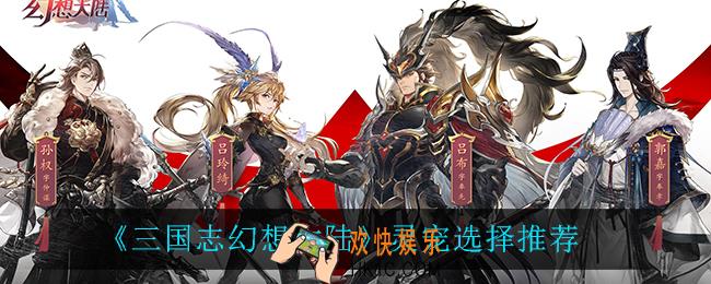 三国志幻想大陆灵宠怎么选_灵宠选择推荐