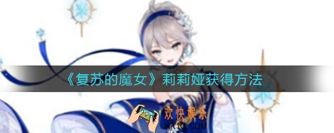 复苏的魔女莉莉娅怎么获得_莉莉娅获得方法