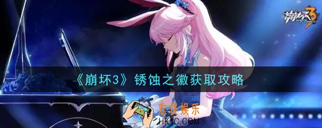 崩坏3锈蚀之徽怎么获得_锈蚀之徽获取攻略