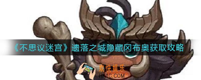 不思议迷宫遗落之城隐藏冈布奥怎么获取_遗落之城隐藏冈布奥获取攻略
