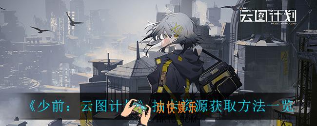 少前云图计划抽卡资源怎么获取_抽卡资源获取方法一览