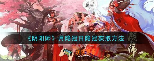 阴阳师月隐冠日隐冠怎么获得_月隐冠日隐冠获取方法