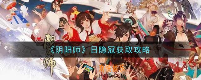 阴阳师日隐冠怎么获得_日隐冠获取攻略