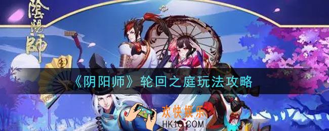 阴阳师轮回之庭怎么玩_轮回之庭玩法攻略